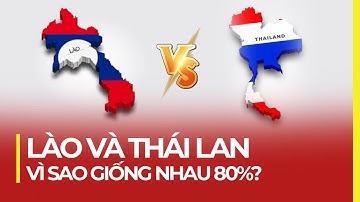 LÀO VÀ THÁI LAN: VÌ SAO GIỐNG NHAU 80%?