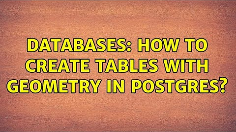Databases: How to create tables with geometry in Postgres?