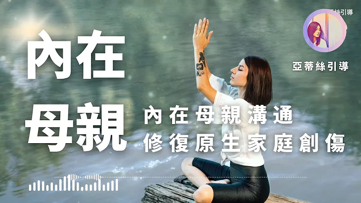 冥想引导：内在母亲疗愈，与母亲达到和解｜亚蒂丝引导｜原生家庭‧自我疗愈修复系列 - 天天要闻