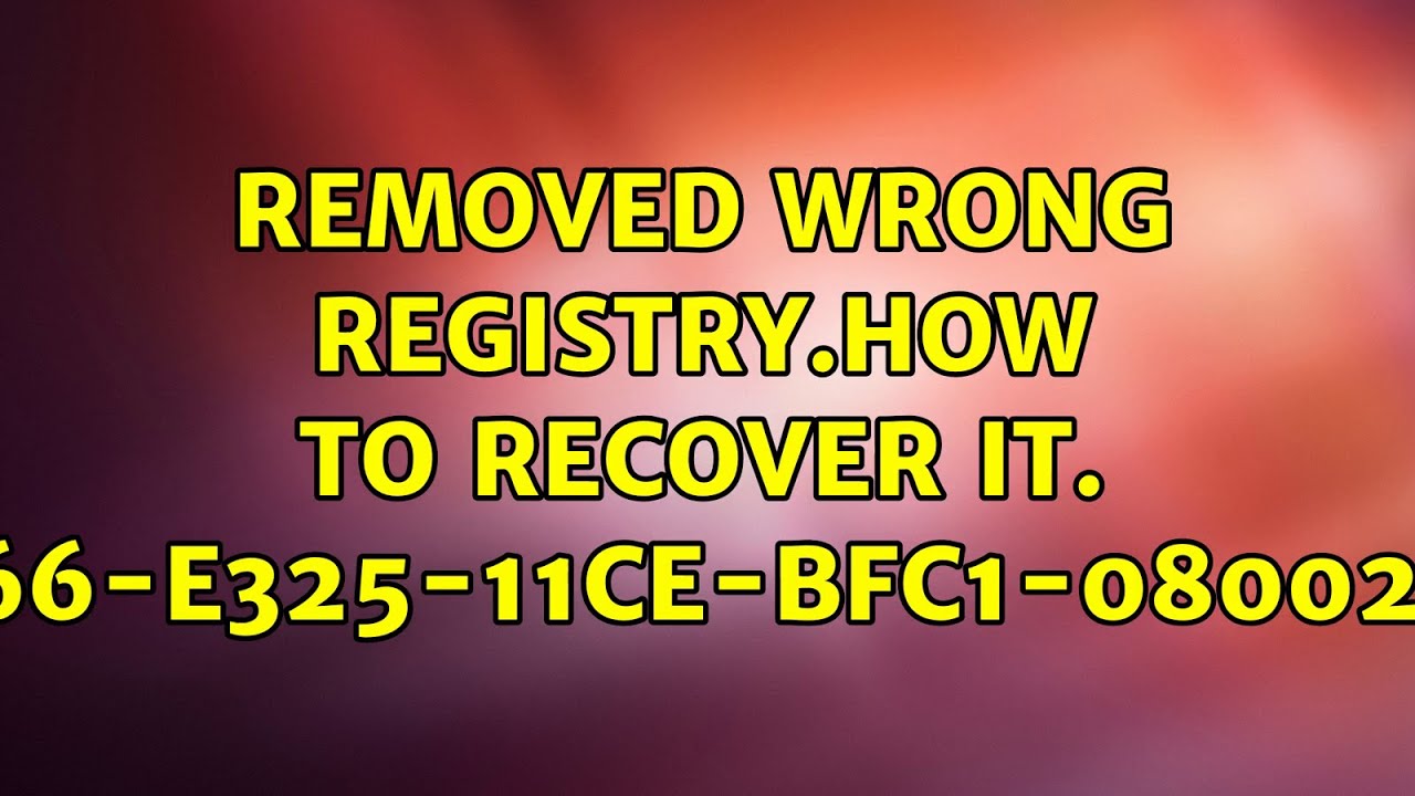 Removed wrong registry.How to recover it. 4D36E966E32511CEBFC1