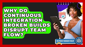 Why Do Continuous Integration Broken Builds Disrupt Team Flow? - The Project Manager Toolkit