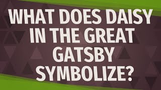 What does Daisy in The Great Gatsby symbolize?