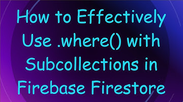 How to Effectively Use .where() with Subcollections in Firebase Firestore