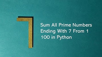 Sum All Prime Numbers Ending With 7 From 1 100 in Python