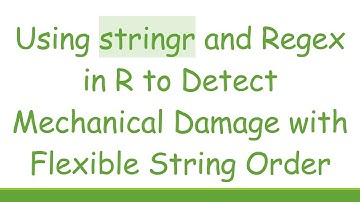 Using stringr and Regex in R to Detect Mechanical Damage with Flexible String Order