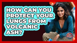 How Can You Protect Your Lungs From Volcanic Ash? - Your Emergency Planner