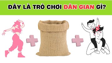 Đuổi hình bắt chữ Đoán Tên Trò Chơi Dân Gian – Bạn Giỏi Đến Mức Nào?
