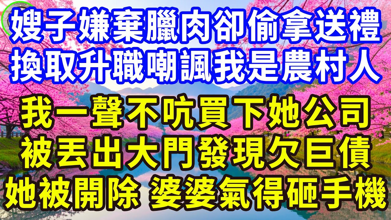 嫂子嫌棄臘肉卻偷拿送禮， 換取升職嘲諷我是農村人， 我一聲不吭買下她公司， 被丟出大門發現欠巨債， 她當天被開除婆婆氣得砸手機！#感人故事 #人生哲学 #生活經驗 #情感故事 #故事