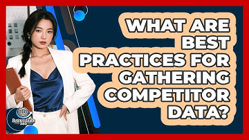 What Are Best Practices For Gathering Competitor Data?