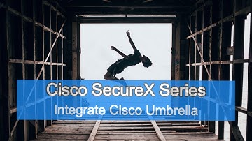Cisco SecureX Series - How to Integrate Cisco Umbrella