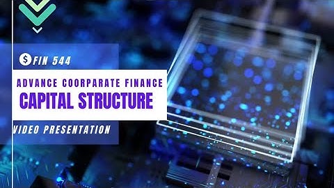FIN 544 VIDEO PRESENTATION: CAPITAL STRUCTURE