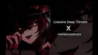 Livewire Deep Throats X Metamorphosis