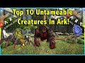 TOP 10 UNTAMEABLE CREATURES WORTH KILLING IN ARK SURVIVAL EVOLVED! || ARK SURVIVAL EVOLVED!