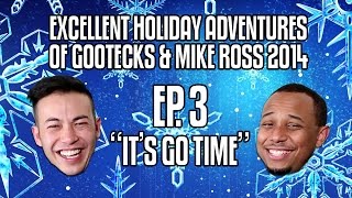 The Excellent Holiday Adventures of Gootecks & Mike Ross 2014! Ep. 3: IT'S GO TIME
