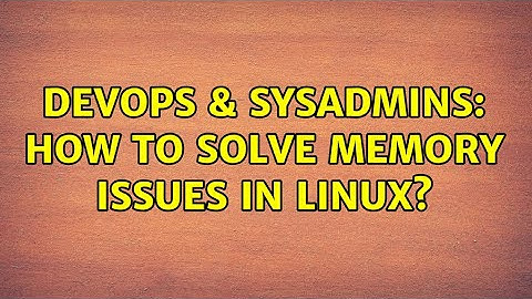 DevOps & SysAdmins: How to solve memory issues in Linux? (3 Solutions!!)