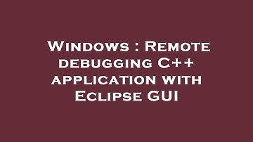 Windows : Remote debugging C++ application with Eclipse GUI