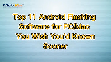 Top 11 Android Flashing Software for PC/Mac You Wish You