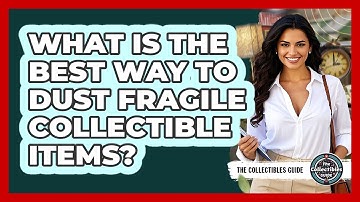 What Is The Best Way To Dust Fragile Collectible Items? - The Collectibles Guide