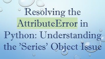 Resolving the AttributeError in Python: Understanding the 