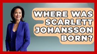Where Was Scarlett Johansson Born? - Womens Wisdom and Power