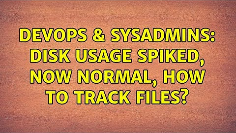 DevOps & SysAdmins: Disk usage spiked, now normal, how to track files?