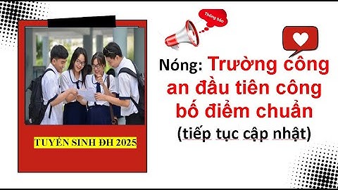 Trường công an đầu tiên công bố điểm chuẩn| Tuyển sinh đại học 2025.