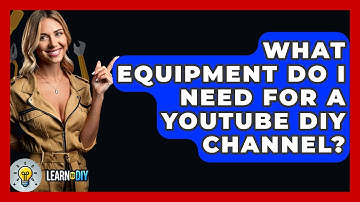 What Equipment Do I Need for a YouTube DIY Channel? - LearnToDIY360.com