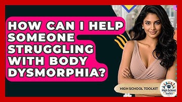How Can I Help Someone Struggling With Body Dysmorphia? - High School Toolkit