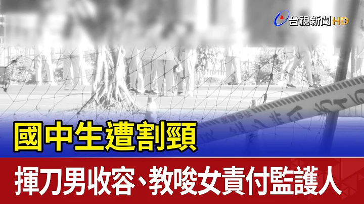国中生遭割颈 挥刀男收容、教唆女责付监护人 - 天天要闻