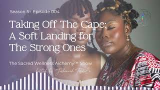 Taking Off The Cape A Soft Landing For The Strong Ones | The Sacred Wellness Alchemy™ Show