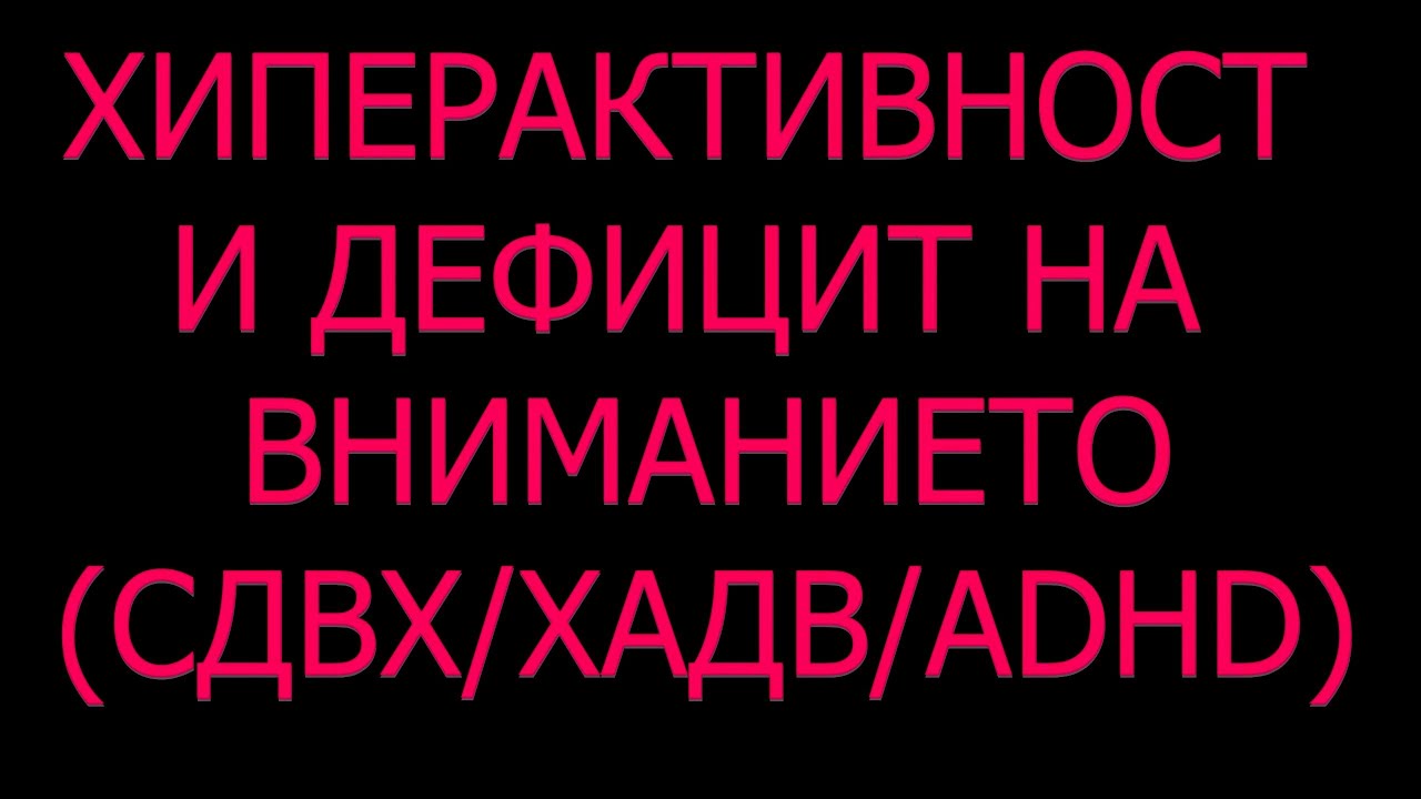 Хиперактивност и Дефицит на Вниманието Импулсивност р-во СДВХ ADHD симптоми диагноза причини лечение