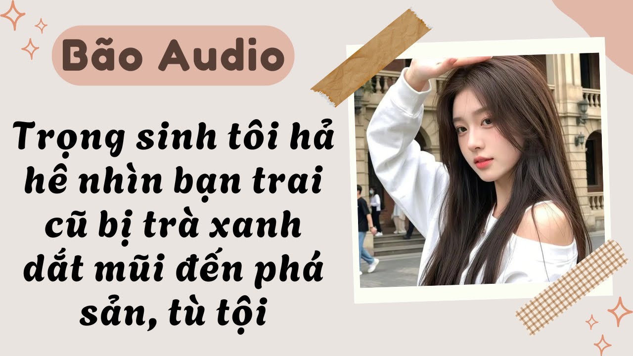 Full audio | Trọng sinh tôi hả hê nhìn bạn trai cũ bị trà xanh dắt mũi đến phá sản, tù tội
