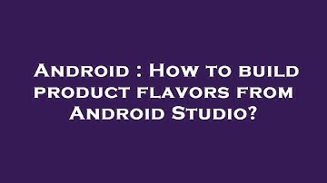 Android : How to build product flavors from Android Studio?