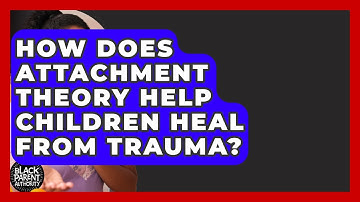 How Does Attachment Theory Help Children Heal From Trauma? - Test