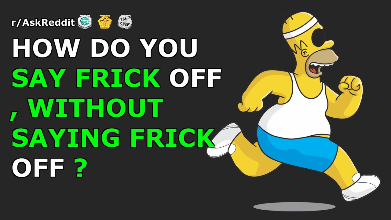 How do you say frick off , without saying frick off? r/AskReddit
