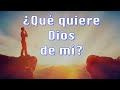 ¿Qué quiere Dios de mí?