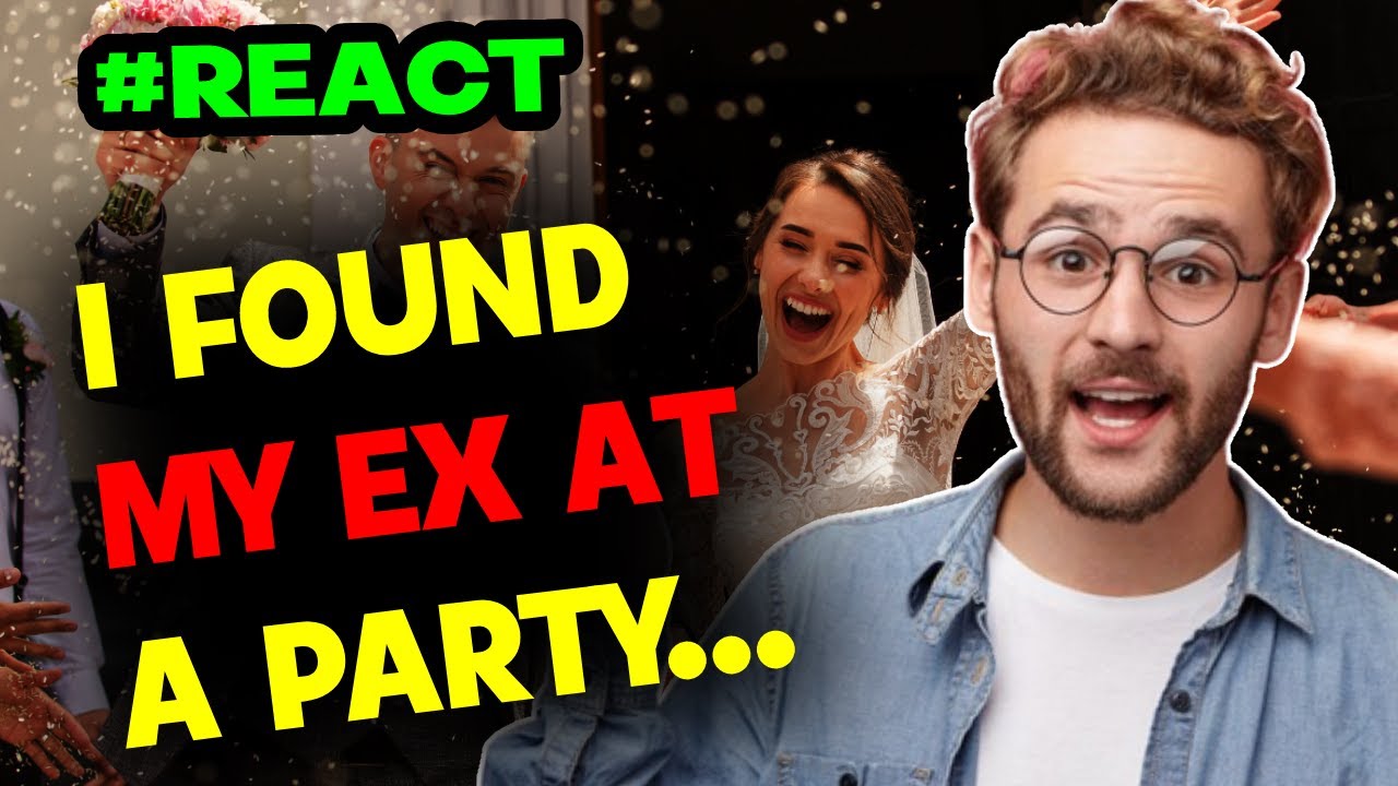 React: my best friends birthday party because my ex will be there ...