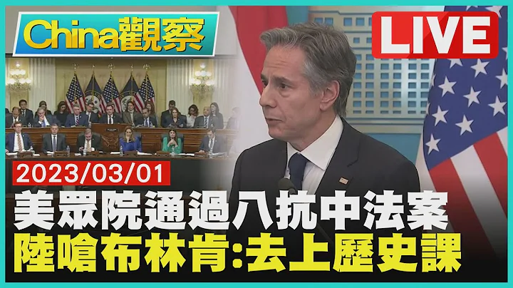 美国众议院外委会通过抗中8法案 布林肯谈台湾.中国大陆呛去上历史课【0301China观察LIVE】 - 天天要闻