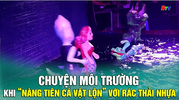 Chuyện môi trường: Khi “nàng tiên cá vật lộn” với rác thải nhựa