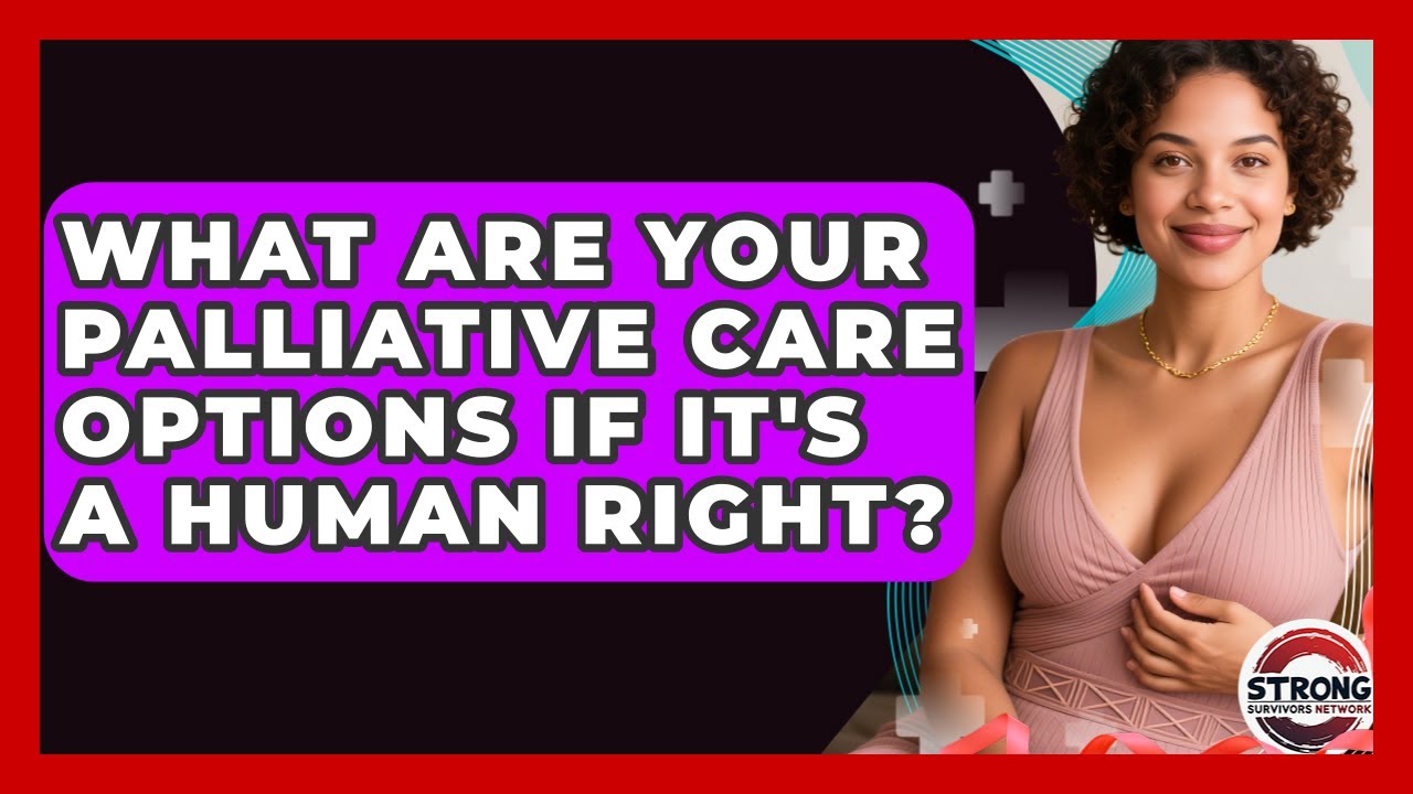 What Are Your Palliative Care Options If It's A Human Right? - Strong Survivors Network