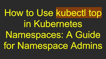 How to Use kubectl top in Kubernetes Namespaces: A Guide for Namespace Admins