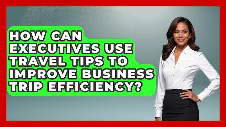 How Can Executives Use Travel Tips to Improve Business Trip Efficiency?