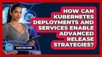 How Can Kubernetes Deployments And Services Enable Advanced Release Strategies? - Cloud Stack Studio