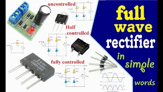 Full Wave Rectifier / in Simple words /uncontrolled , Half controlled & fully controlled