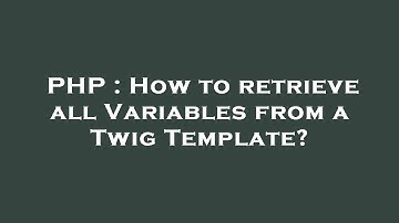 PHP : How to retrieve all Variables from a Twig Template?
