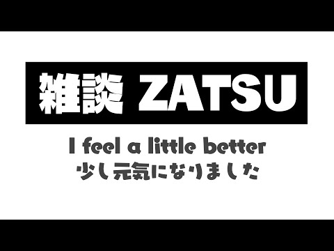 ˗ˋˏ [日本語/Eng OK] 雑談 ZATSU  少し元気になた I feel a little better ˎˊ˗