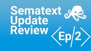Sematext Update Review Episode 2 | New Product Features