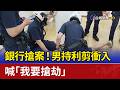 銀行搶案！男持利剪衝入 喊「我要搶劫」