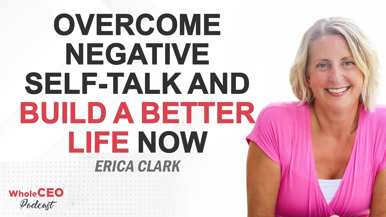 Overcome Negative Self Talk And Build A Better Life Now | Erica Clark | WholeCEO