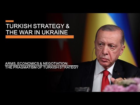 Turkish Strategy & the War in Ukraine - Arms, Economics, Negotiations & Pragmatism